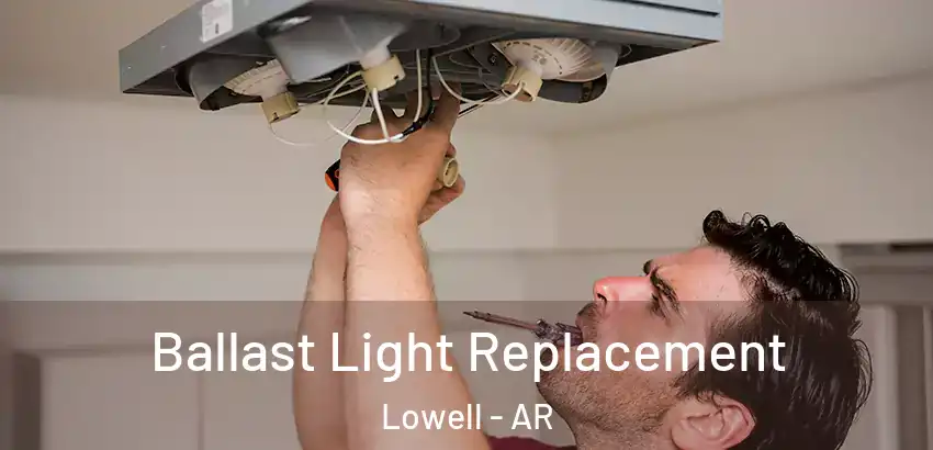 Ballast Light Replacement Lowell - AR